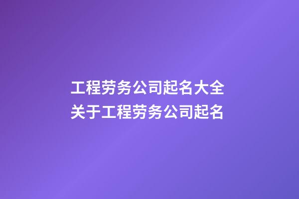 工程劳务公司起名大全 关于工程劳务公司起名-第1张-公司起名-玄机派